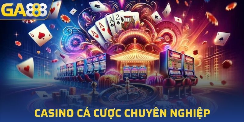 Casino cá cược chuyên nghiệp, độc đáo và đa dạng