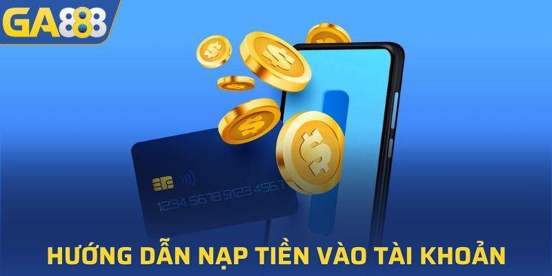 Hướng dẫn nạp tiền vào tài khoản GA888 cực nhanh chóng