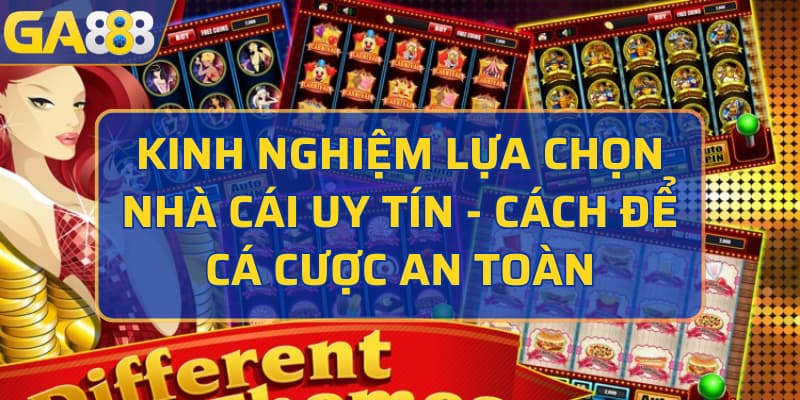 kinh nghiệm lựa chọn nhà cái