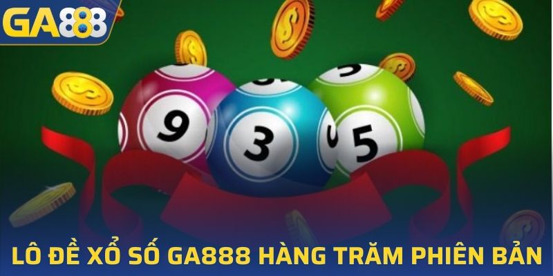 Lô đề xổ số GA888 với hàng trăm phiên bản khác nhau